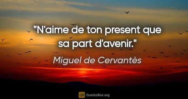 Miguel de Cervantès citation: "N'aime de ton present que sa part d'avenir."