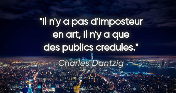 Charles Dantzig citation: "Il n'y a pas d'imposteur en art, il n'y a que des publics..."