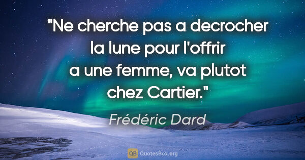 Frédéric Dard citation: "Ne cherche pas a decrocher la lune pour l'offrir a une femme,..."