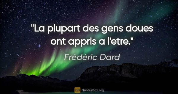 Frédéric Dard citation: "La plupart des gens doues ont appris a l'etre."