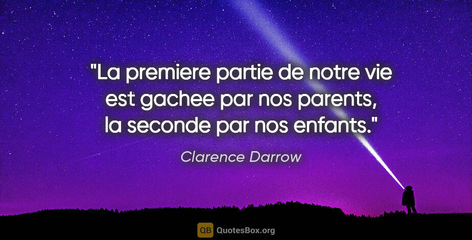 Clarence Darrow citation: "La premiere partie de notre vie est gachee par nos parents, la..."