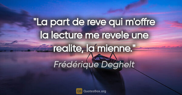 Frédérique Deghelt citation: "La part de reve qui m'offre la lecture me revele une realite,..."