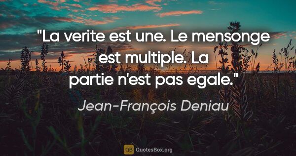 Jean-François Deniau citation: "La verite est une. Le mensonge est multiple. La partie n'est..."