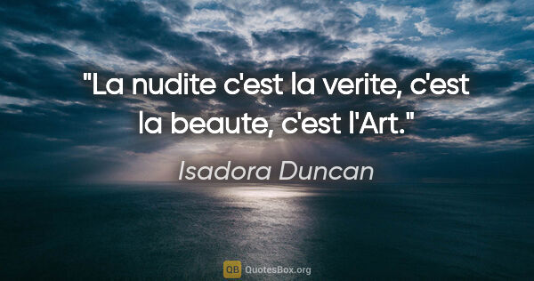 Isadora Duncan citation: "La nudite c'est la verite, c'est la beaute, c'est l'Art."