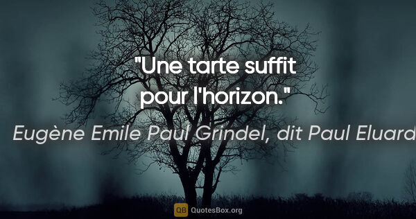 Eugène Emile Paul Grindel, dit Paul Eluard citation: "Une tarte suffit pour l'horizon."