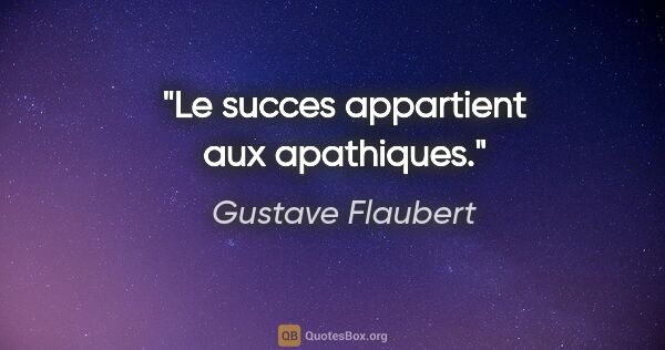 Gustave Flaubert citation: "Le succes appartient aux apathiques."