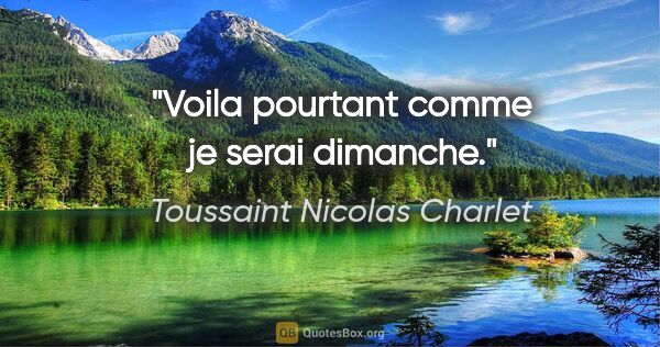 Toussaint Nicolas Charlet citation: "Voila pourtant comme je serai dimanche."