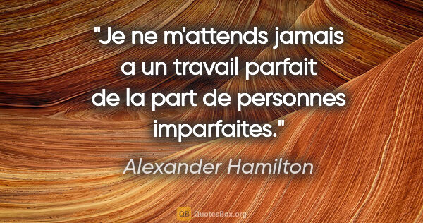 Alexander Hamilton citation: "Je ne m'attends jamais a un travail parfait de la part de..."