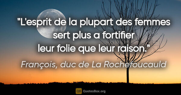 François, duc de La Rochefoucauld citation: "L'esprit de la plupart des femmes sert plus a fortifier leur..."