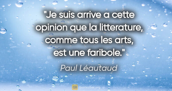 Paul Léautaud citation: "Je suis arrive a cette opinion que la litterature, comme tous..."