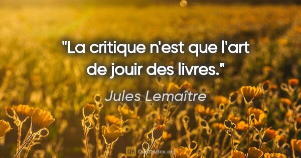 Jules Lemaître citation: "La critique n'est que l'art de jouir des livres."