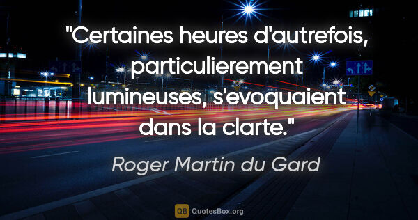 Roger Martin du Gard citation: "Certaines heures d'autrefois, particulierement lumineuses,..."