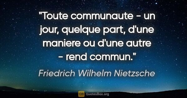 Friedrich Wilhelm Nietzsche citation: "Toute communaute - un jour, quelque part, d'une maniere ou..."