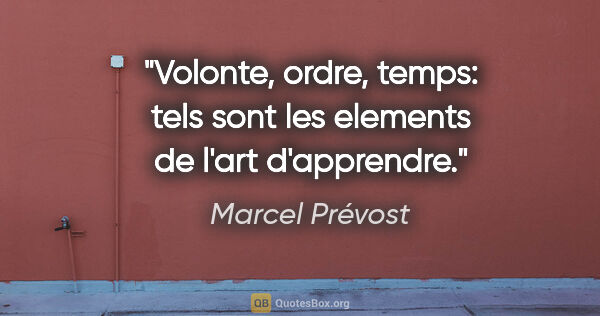 Marcel Prévost citation: "Volonte, ordre, temps: tels sont les elements de l'art..."