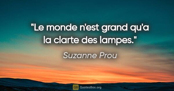 Suzanne Prou citation: "Le monde n'est grand qu'a la clarte des lampes."