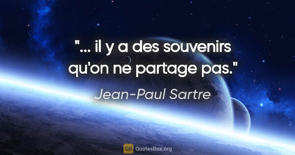 Jean-Paul Sartre citation: "... il y a des souvenirs qu'on ne partage pas."