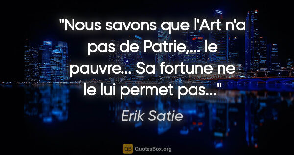 Erik Satie citation: "Nous savons que l'Art n'a pas de Patrie,... le pauvre... Sa..."