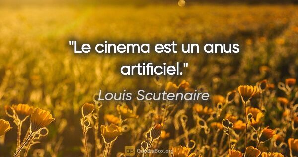 Louis Scutenaire citation: "Le cinema est un anus artificiel."