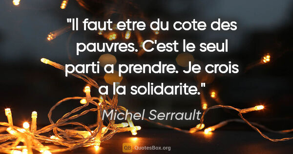 Michel Serrault citation: "Il faut etre du cote des pauvres. C'est le seul parti a..."