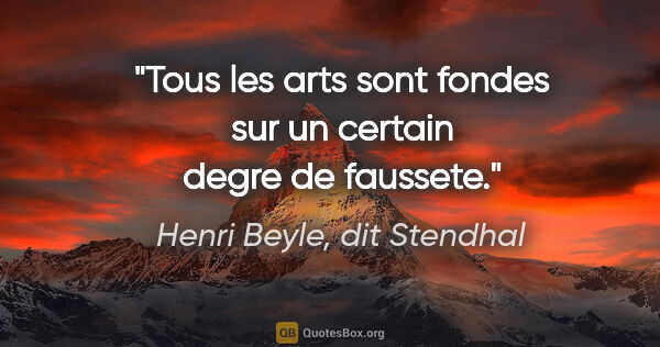 Henri Beyle, dit Stendhal citation: "Tous les arts sont fondes sur un certain degre de faussete."