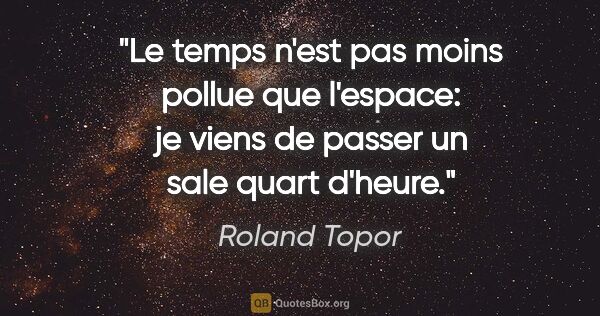 Roland Topor citation: "Le temps n'est pas moins pollue que l'espace: je viens de..."