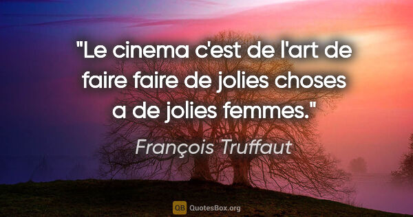 François Truffaut citation: "Le cinema c'est de l'art de faire faire de jolies choses a de..."
