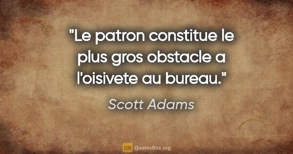 Scott Adams citation: "Le patron constitue le plus gros obstacle a l'oisivete au bureau."