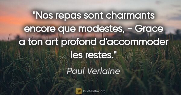 Paul Verlaine citation: "Nos repas sont charmants encore que modestes, - Grace a ton..."