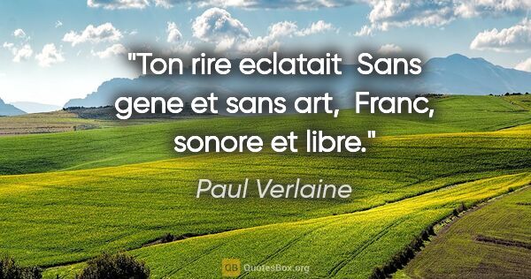 Paul Verlaine citation: "Ton rire eclatait  Sans gene et sans art,  Franc, sonore et..."