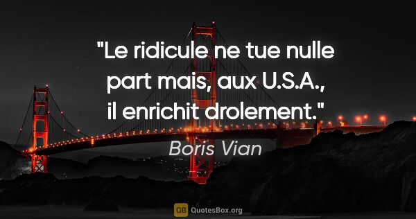 Boris Vian citation: "Le ridicule ne tue nulle part mais, aux U.S.A., il enrichit..."