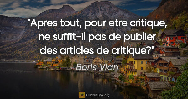 Boris Vian citation: "Apres tout, pour etre critique, ne suffit-il pas de publier..."