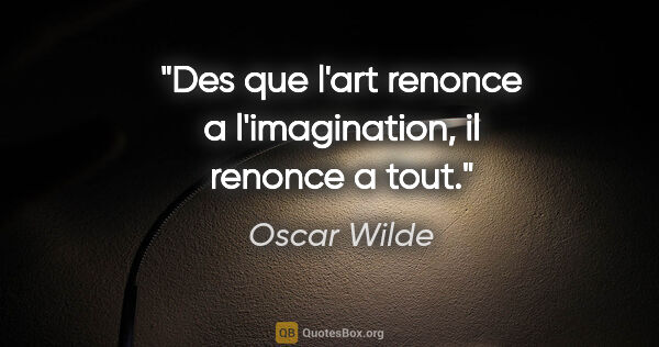 Oscar Wilde citation: "Des que l'art renonce a l'imagination, il renonce a tout."
