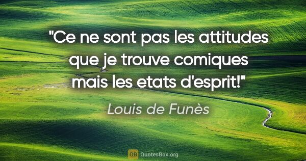 Louis de Funès citation: "Ce ne sont pas les attitudes que je trouve comiques mais les..."