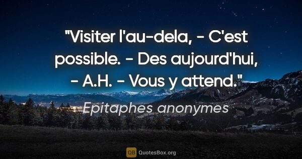Epitaphes anonymes citation: "Visiter l'au-dela, - C'est possible. - Des aujourd'hui, - A.H...."