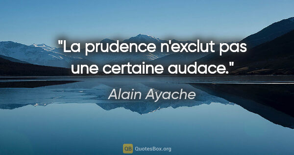 Alain Ayache citation: "La prudence n'exclut pas une certaine audace."