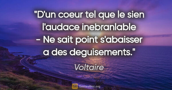 Voltaire citation: "D'un coeur tel que le sien l'audace inebranlable - Ne sait..."