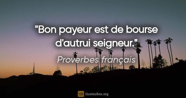Proverbes français citation: "Bon payeur est de bourse d'autrui seigneur."