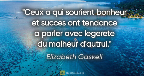 Elizabeth Gaskell citation: "Ceux a qui sourient bonheur et succes ont tendance a parler..."