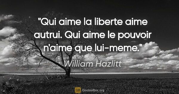 William Hazlitt citation: "Qui aime la liberte aime autrui. Qui aime le pouvoir n'aime..."