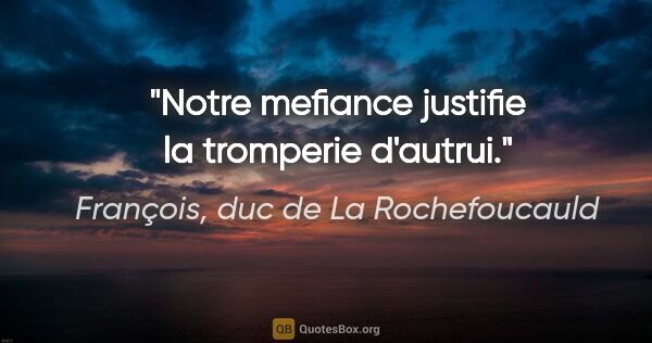 François, duc de La Rochefoucauld citation: "Notre mefiance justifie la tromperie d'autrui."