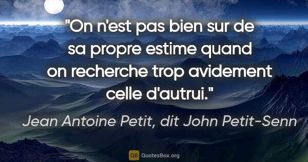 Jean Antoine Petit, dit John Petit-Senn citation: "On n'est pas bien sur de sa propre estime quand on recherche..."