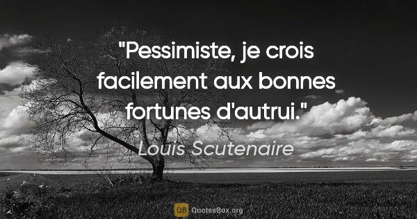 Louis Scutenaire citation: "Pessimiste, je crois facilement aux bonnes fortunes d'autrui."