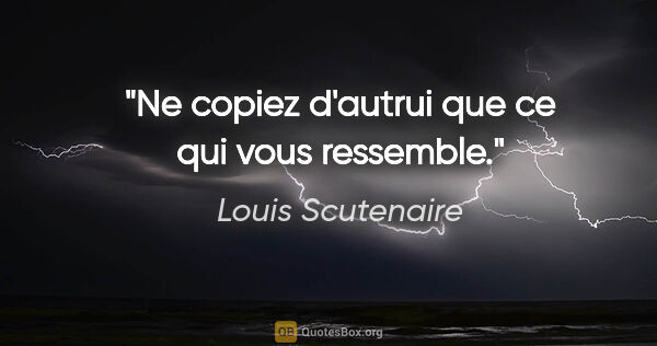 Louis Scutenaire citation: "Ne copiez d'autrui que ce qui vous ressemble."