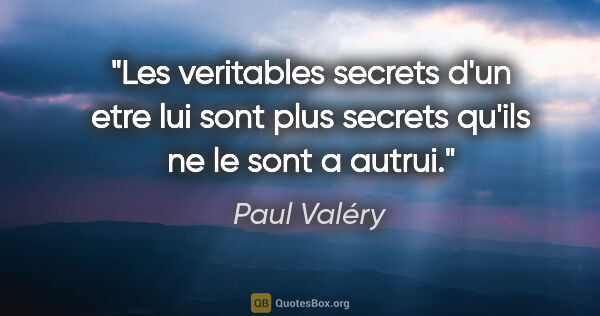 Paul Valéry citation: "Les veritables secrets d'un etre lui sont plus secrets qu'ils..."