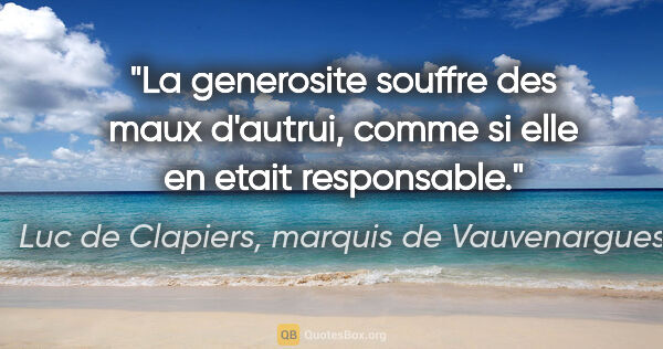 Luc de Clapiers, marquis de Vauvenargues citation: "La generosite souffre des maux d'autrui, comme si elle en..."