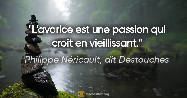 Philippe Néricault, dit Destouches citation: "L'avarice est une passion qui croit en vieillissant."