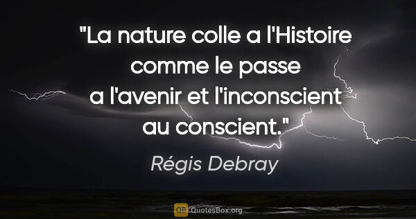 Régis Debray citation: "La nature colle a l'Histoire comme le passe a l'avenir et..."