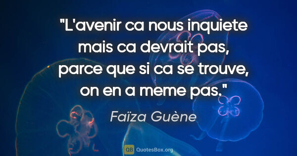 Faïza Guène citation: "L'avenir ca nous inquiete mais ca devrait pas, parce que si ca..."