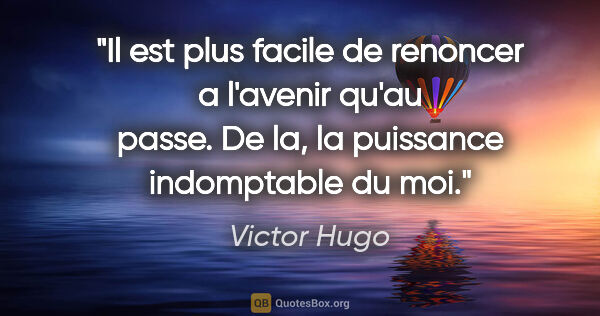 Victor Hugo citation: "Il est plus facile de renoncer a l'avenir qu'au passe. De la,..."