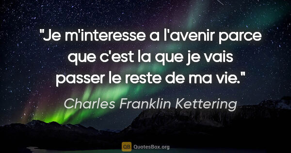 Charles Franklin Kettering citation: "Je m'interesse a l'avenir parce que c'est la que je vais..."